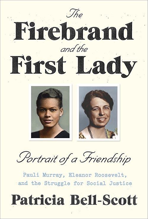 The Firebrand and the First Lady Portrait of a Friendship: Pauli Murray, Eleanor Roosevelt, and the Struggle for Social Justice By Patricia Bell-Scott