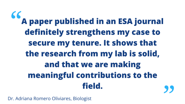 Adriana Romero Olivares quote: A paper published in an ESA journal definitely strengthens my case to secure my tenure. It shows that the research from my lab is solid, and that we are making meaningful contributions to the field.